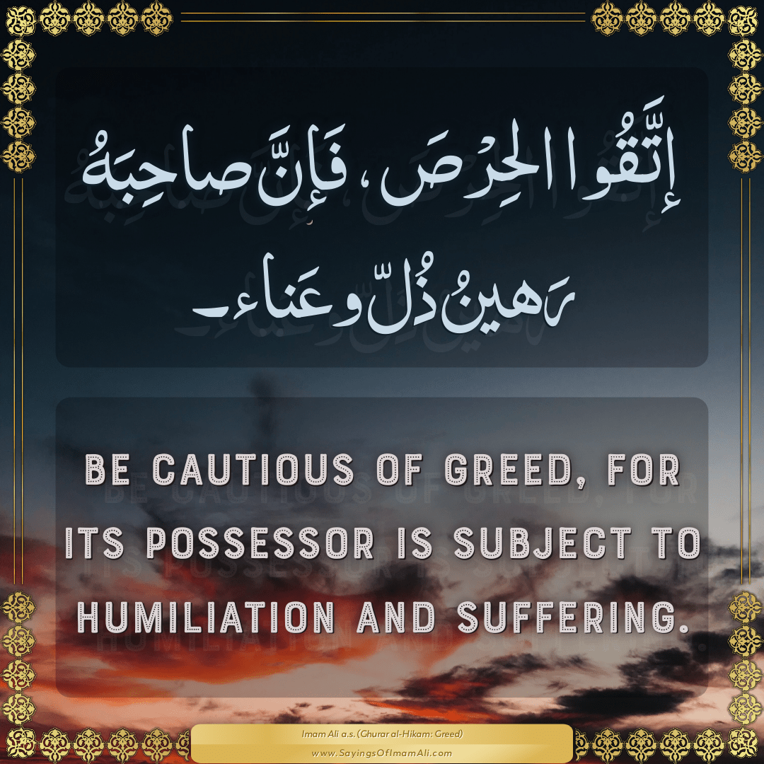 Be cautious of greed, for its possessor is subject to humiliation and...